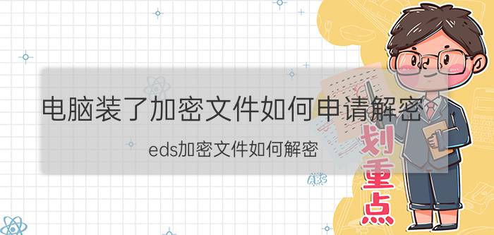 电脑装了加密文件如何申请解密 eds加密文件如何解密？